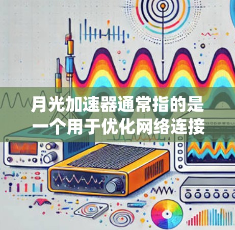 月光加速器通常指的是一个用于优化网络连接的加速器软件，如Freezify。如果你在寻找免费的网络加速工具，Freezify是一个不错的选择