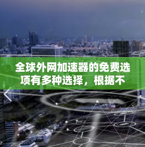 全球外网加速器的免费选项有多种选择,根据不同的需求和功能需求,以下是一些推荐的免费选项 全球外网加速器的免费选项有多种选择,根据不同的需求和功能需求,以下是一些推荐的免费选项