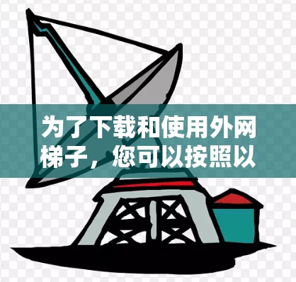 为了下载和使用外网梯子，您可以按照以下步骤进行