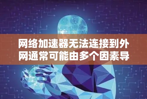 网络加速器无法连接到外网通常可能由多个因素导致,以下是详细的解决步骤 网络加速器无法连接到外网通常可能由多个因素导致,以下是详细的解决步骤