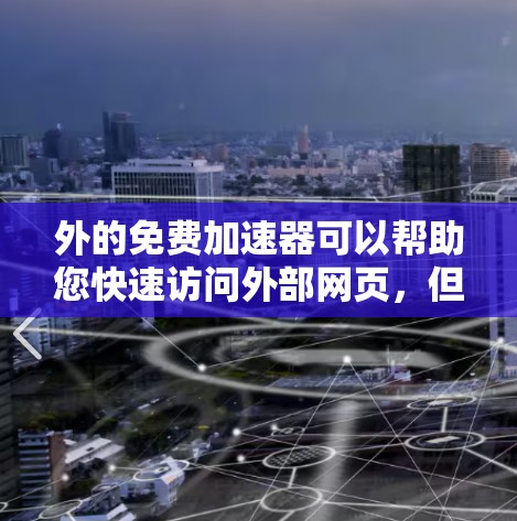 外的免费加速器可以帮助您快速访问外部网页，但需要注意以下几点