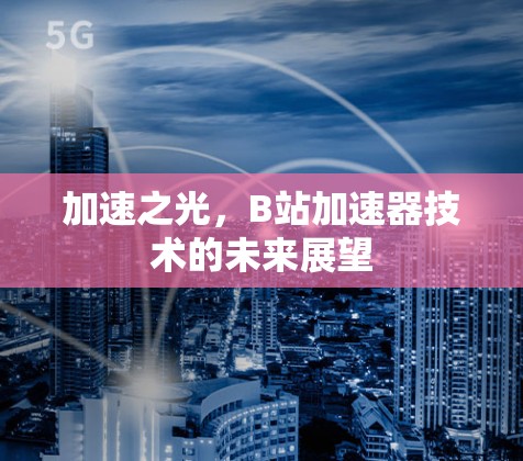 加速之光，B站加速器技术的未来展望