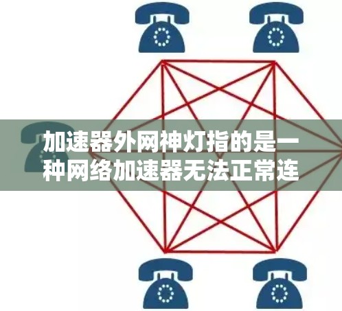 加速器外网神灯指的是一种网络加速器无法正常连接到外部网络的情况。以下是解决此类问题的步骤 加速器外网神灯指的是一种网络加速器无法正常连接到外部网络的情况。以下是解决此类问题的步骤