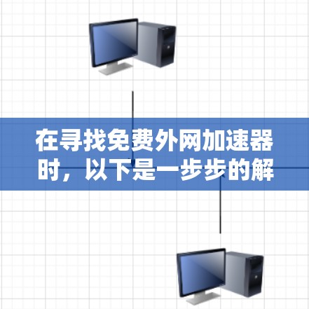 在寻找免费外网加速器时，以下是一步步的解决方案