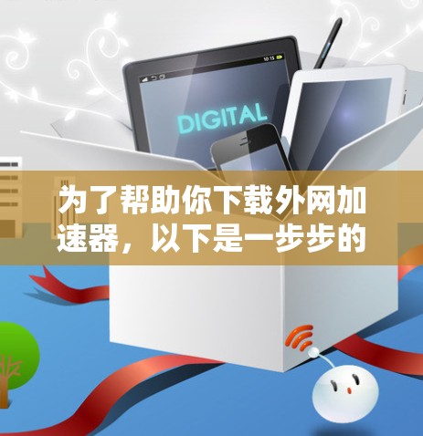 为了帮助你下载外网加速器，以下是一步步的指南