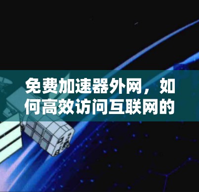 免费加速器外网,如何高效访问互联网的实用技巧 免费加速器外网,如何高效访问互联网的实用技巧