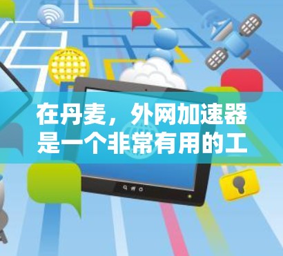 在丹麦，外网加速器是一个非常有用的工具，可以帮助你在Wi-Fi或移动数据上更稳定、更快地连接。以下是一些推荐丹麦的外网加速器，并考虑到你的需求，尽量推荐性价比高的产品