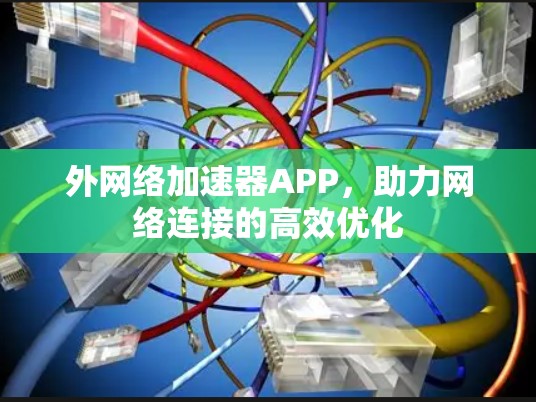 外网络加速器APP,助力网络连接的高效优化 外网络加速器APP,助力网络连接的高效优化