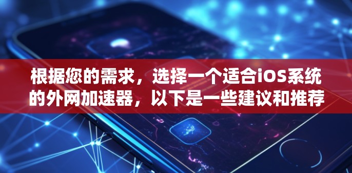 根据您的需求,选择一个适合iOS系统的外网加速器,以下是一些建议和推荐 根据您的需求,选择一个适合iOS系统的外网加速器,以下是一些建议和推荐