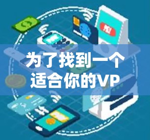 为了找到一个适合你的VPN外网加速器，以下是一些步骤性的建议