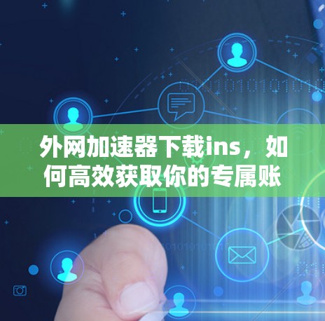 外网加速器下载ins，如何高效获取你的专属账号