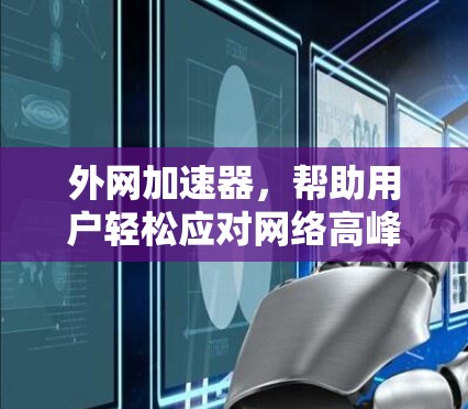 外网加速器,帮助用户轻松应对网络高峰的实用工具 外网加速器,帮助用户轻松应对网络高峰的实用工具