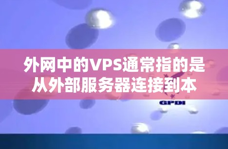 外网中的VPS通常指的是从外部服务器连接到本地的虚拟私人网络(VPS)但这种情况在大多数情况下并不存在。以下是关于外网VPS的常见问题和建议 外网中的VPS通常指的是从外部服务器连接到本地的虚拟私人网络(VPS)但这种情况在大多数情况下并不存在。以下是关于外网VPS的常见问题和建议