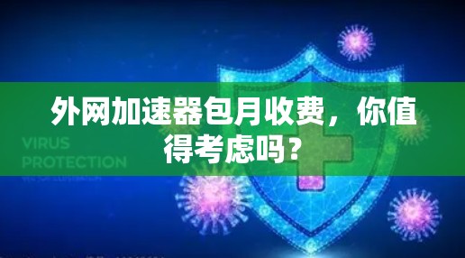 外网加速器包月收费，你值得考虑吗？