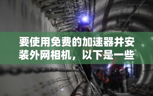 要使用免费的加速器并安装外网相机，以下是一些建议和步骤