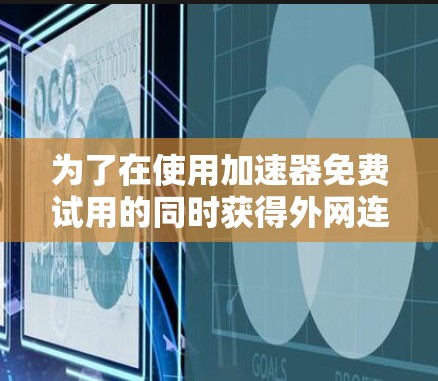 为了在使用加速器免费试用的同时获得外网连接，您可以按照以下步骤操作