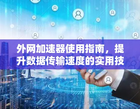 外网加速器使用指南，提升数据传输速度的实用技巧