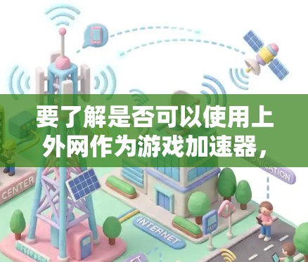 要了解是否可以使用上外网作为游戏加速器,可以按照以下步骤进行 要了解是否可以使用上外网作为游戏加速器,可以按照以下步骤进行