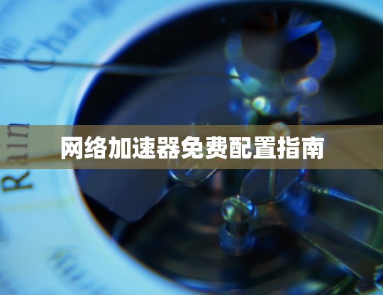 网络加速器免费配置指南 网络加速器免费配置指南