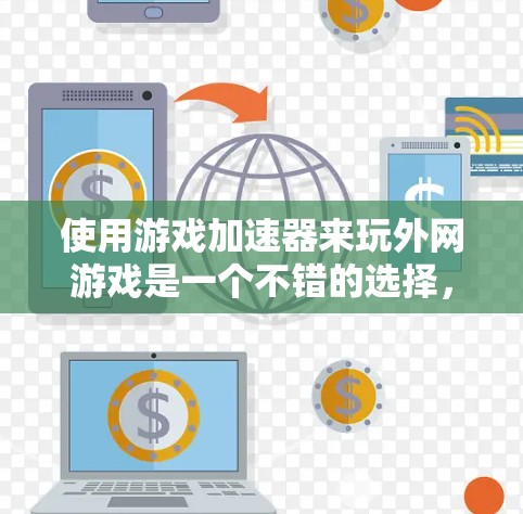 使用游戏加速器来玩外网游戏是一个不错的选择,但为了确保最佳体验,以下是一些步骤和建议 使用游戏加速器来玩外网游戏是一个不错的选择,但为了确保最佳体验,以下是一些步骤和建议