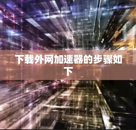 下载外网加速器的步骤如下 下载外网加速器的步骤如下