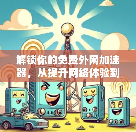 解锁你的免费外网加速器，从提升网络体验到告别网络拥堵的高效解决方案