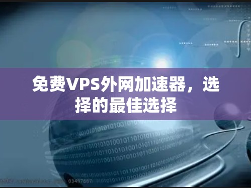 免费VPS外网加速器，选择的最佳选择