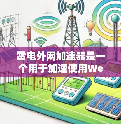 雷电外网加速器是一个用于加速使用Web页面的速度的工具。以下是获取该工具的步骤