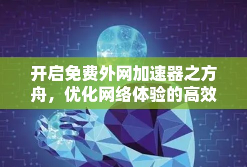 开启免费外网加速器之方舟，优化网络体验的高效解决方案