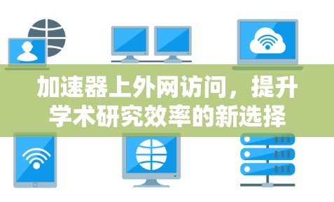 加速器上外网访问，提升学术研究效率的新选择
