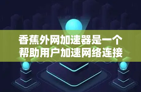 香蕉外网加速器是一个帮助用户加速网络连接的应用程序，通常用于在不必要的延迟时下载文件或连接到高速网络。以下是使用香蕉外网加速器的步骤