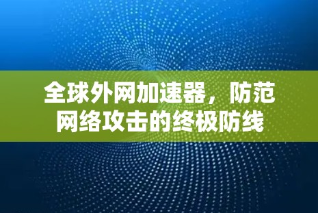 全球外网加速器,防范网络攻击的终极防线 全球外网加速器,防范网络攻击的终极防线