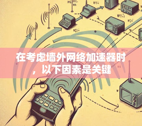 在考虑墙外网络加速器时，以下因素是关键
