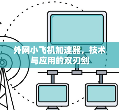 外网小飞机加速器,技术与应用的双刃剑 外网小飞机加速器,技术与应用的双刃剑