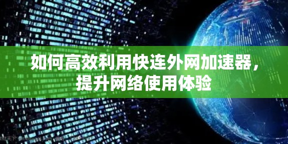 如何高效利用快连外网加速器,提升网络使用体验 如何高效利用快连外网加速器,提升网络使用体验