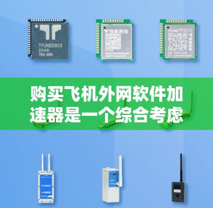 购买飞机外网软件加速器是一个综合考虑多方面的决策,具体步骤如下 购买飞机外网软件加速器是一个综合考虑多方面的决策,具体步骤如下