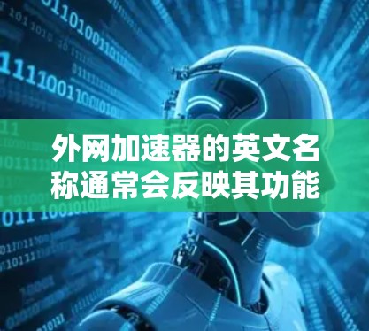 外网加速器的英文名称通常会反映其功能和主要特点。以下是一些常见的外网加速器名称