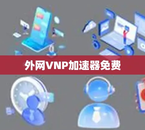 外网VNP加速器免费 外网VNP加速器免费