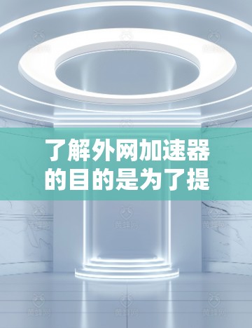 了解外网加速器的目的是为了提高网络速度,减少延迟和等待时间。外网加速器可以帮助您更快地连接到互联网,这对于需要快速访问互联网资源的用户来说尤其重要。以下是几种常见的外网加速器类型及其使用方法 了解外网加速器的目的是为了提高网络速度,减少延迟和等待时间。外网加速器可以帮助您更快地连接到互联网,这对于需要快速访问互联网资源的用户来说尤其重要。以下是几种常见的外网加速器类型及其使用方法