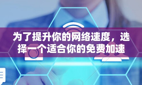 为了提升你的网络速度，选择一个适合你的免费加速工具是一个不错的选择。以下是一些推荐，它们结合了功能、成本和使用体验