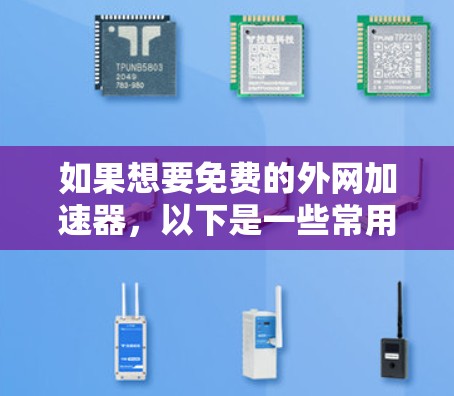 如果想要免费的外网加速器,以下是一些常用的免费网络加速器工具 如果想要免费的外网加速器,以下是一些常用的免费网络加速器工具