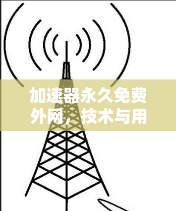 加速器永久免费外网,技术与用户体验的完美结合 加速器永久免费外网,技术与用户体验的完美结合