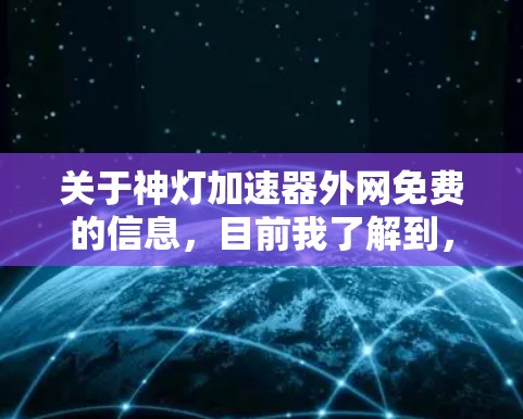 关于神灯加速器外网免费的信息,目前我了解到,这可能是一个特定的加速工具或软件,但具体的含义和功能需要进一步确认。以下是关于如何查找和使用相关工具的建议 关于神灯加速器外网免费的信息,目前我了解到,这可能是一个特定的加速工具或软件,但具体的含义和功能需要进一步确认。以下是关于如何查找和使用相关工具的建议