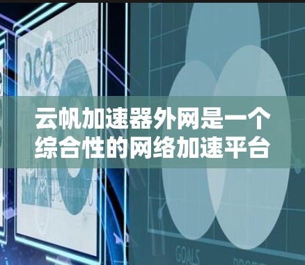 云帆加速器外网是一个综合性的网络加速平台,结合了云服务和加速功能,旨在为用户提供更快、更高效的网络体验。以下是对该术语的详细分析 云帆加速器外网是一个综合性的网络加速平台,结合了云服务和加速功能,旨在为用户提供更快、更高效的网络体验。以下是对该术语的详细分析