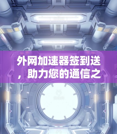 外网加速器签到送，助力您的通信之旅更顺畅！