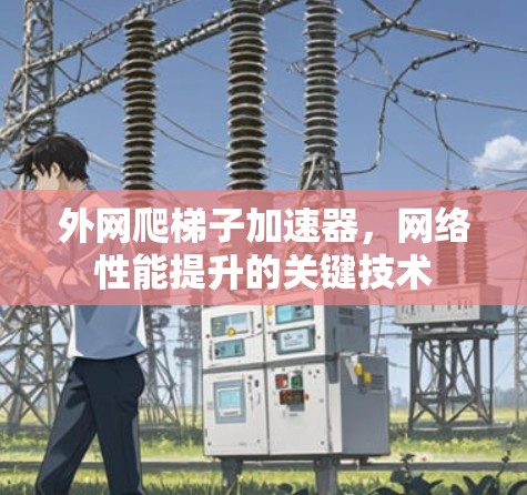 外网爬<strong>梯子</strong>加速器，网络性能提升的关键技术