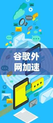 谷歌外网加速器免费真的能让你的网络速度倍增吗?这篇文章为你详细解析 谷歌外网加速器免费真的能让你的网络速度倍增吗?这篇文章为你详细解析