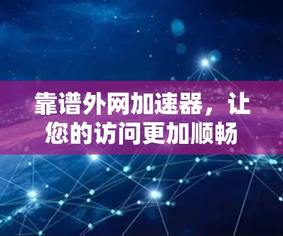 靠谱外网加速器,让您的访问更加顺畅与安全 靠谱外网加速器,让您的访问更加顺畅与安全