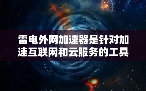 雷电外网加速器是针对加速互联网和云服务的工具,旨在帮助用户更快地访问网页、下载文件、进行在线操作等。它提供多种加速软件,适合不同需求的用户。以下是一些可靠且推荐的雷电外网加速器推荐 雷电外网加速器是针对加速互联网和云服务的工具,旨在帮助用户更快地访问网页、下载文件、进行在线操作等。它提供多种加速软件,适合不同需求的用户。以下是一些可靠且推荐的雷电外网加速器推荐