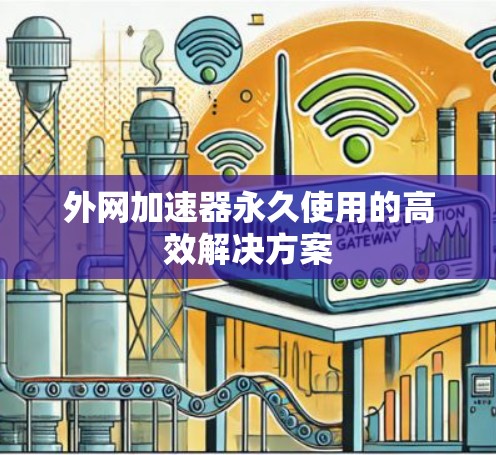 外网加速器永久使用的高效解决方案 外网加速器永久使用的高效解决方案